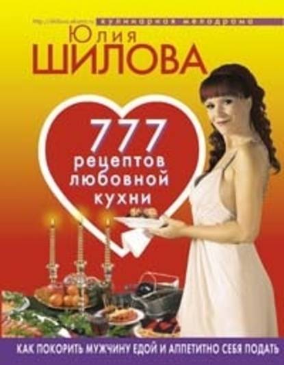 777 рецептов от Юлии Шиловой: любовь, страсть и наслаждение - Юлия Шилова