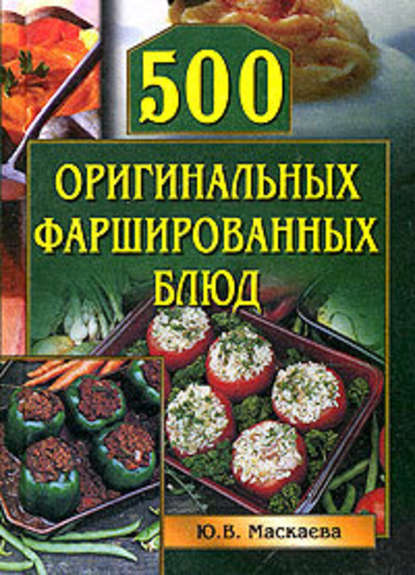 500 оригинальных фаршированных блюд - Юлия Владимировна Маскаева