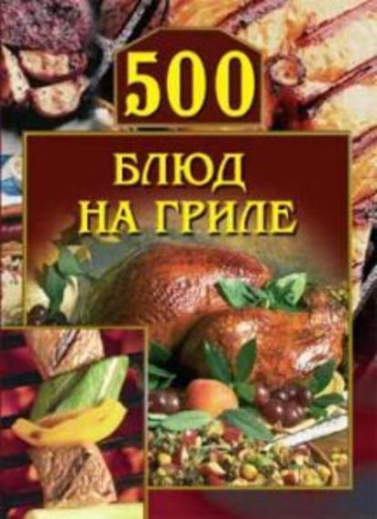500 блюд на гриле - Группа авторов