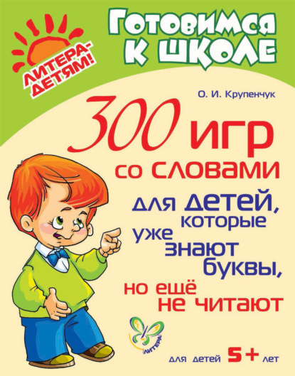 300 игр со словами для детей, которые уже знают буквы, но ещё не читают - О. И. Крупенчук