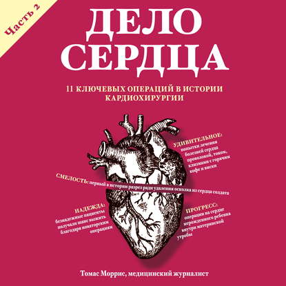 Дело сердца. 11 ключевых операций в истории кардиохирургии. Часть 2 - Томас Моррис