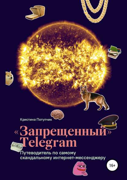 «Запрещённый» Телеграм: путеводитель по самому скандальному интернет-мессенджеру - Кристина Потупчик